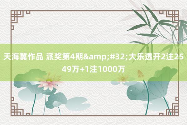 天海翼作品 派奖第4期&#32;大乐透开2注2549万+1注1000万