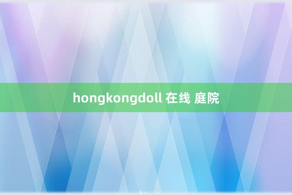 hongkongdoll 在线 庭院