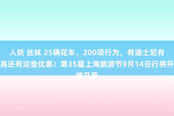 人妖 丝袜 25辆花车、200项行为，有迪士尼有乐高还有这些优惠！第35届上海旅游节9月14日行将开幕