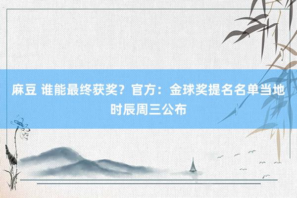 麻豆 谁能最终获奖？官方：金球奖提名名单当地时辰周三公布