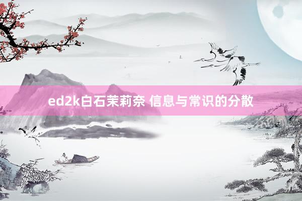 ed2k白石茉莉奈 信息与常识的分散