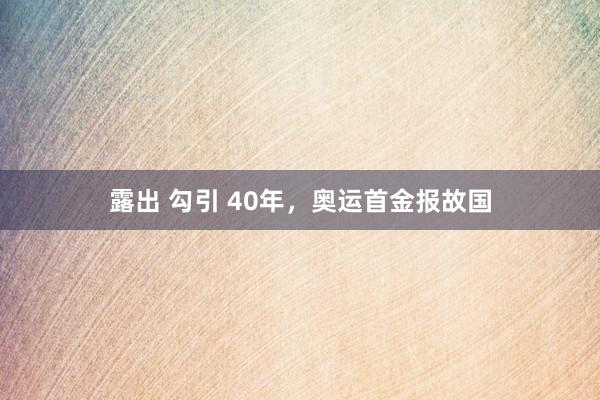 露出 勾引 40年，奥运首金报故国