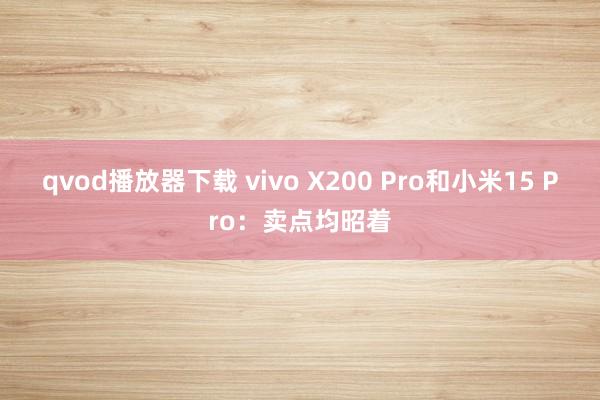 qvod播放器下载 vivo X200 Pro和小米15 Pro：卖点均昭着