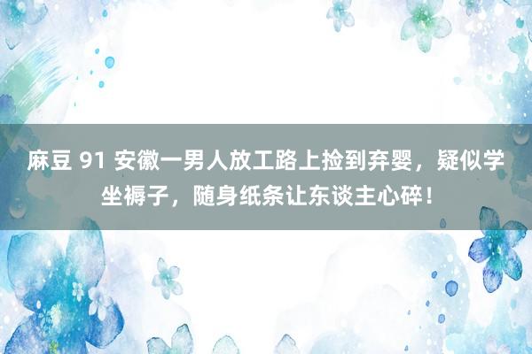 麻豆 91 安徽一男人放工路上捡到弃婴，疑似学坐褥子，随身纸条让东谈主心碎！