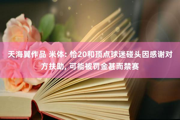 天海翼作品 米体: 恰20和顶点球迷碰头因感谢对方扶助， 可能被罚金甚而禁赛