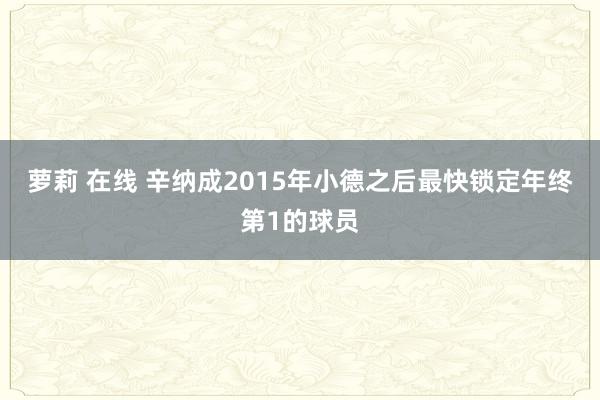 萝莉 在线 辛纳成2015年小德之后最快锁定年终第1的球员