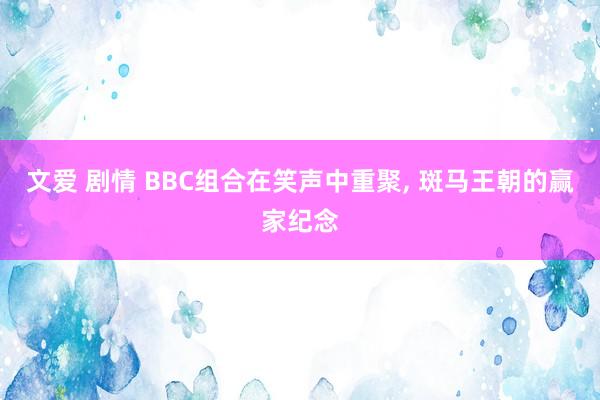 文爱 剧情 BBC组合在笑声中重聚, 斑马王朝的赢家纪念