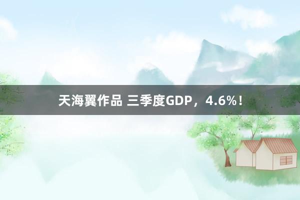 天海翼作品 三季度GDP，4.6%！