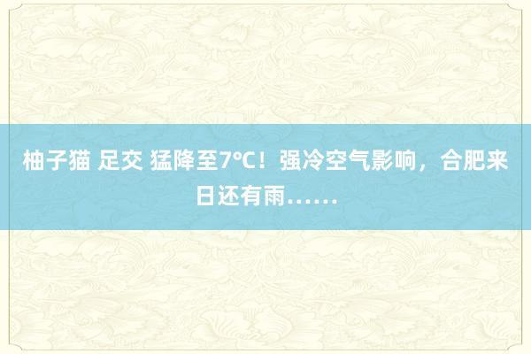 柚子猫 足交 猛降至7℃！强冷空气影响，合肥来日还有雨……