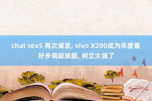 chat sex5 再次阐发, vivo X200成为年度最好步调版旗舰, 树立太强了