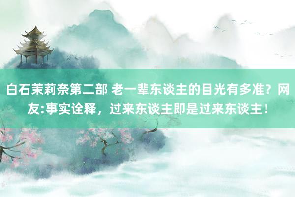 白石茉莉奈第二部 老一辈东谈主的目光有多准？网友:事实诠释，过来东谈主即是过来东谈主！