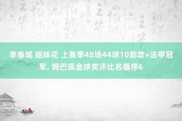 李春城 姐妹花 上赛季48场44球10助攻+法甲冠军, 姆巴佩金球奖评比名循序6