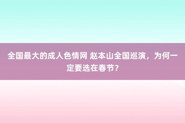 全国最大的成人色情网 赵本山全国巡演，为何一定要选在春节？