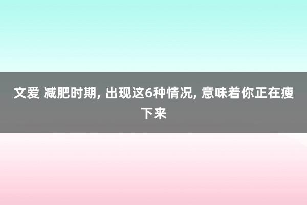 文爱 减肥时期， 出现这6种情况， 意味着你正在瘦下来