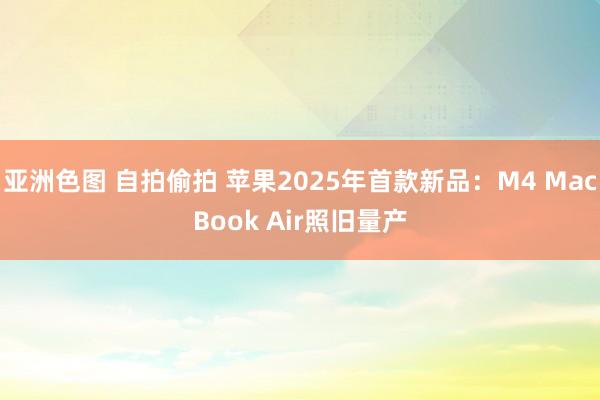 亚洲色图 自拍偷拍 苹果2025年首款新品：M4 MacBook Air照旧量产